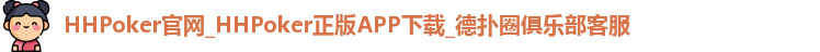 HHPoker官网_HHPoker正版APP下载_德扑圈俱乐部客服